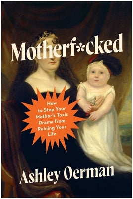 Motherf*cked: How to Stop Your Mother's Toxic Drama from Ruining Your Life by Oerman, Ashley