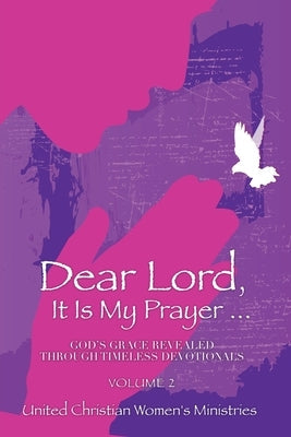 Dear Lord, It Is My Prayer . . . Volume 2: God's Grace Revealed Through Timeless Devotionals by Ministries, United Christian Women's