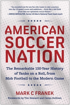 American Soccer Nation: The Remarkable 150-Year History of Yanks on a Roll, from Mob Football to the Modern Game by Franek, Mark C.