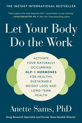 Let Your Body Do the Work: Activate Your Naturally Occurring Glp-1 Hormones for Healthy, Sustainable Weight Loss and Long-Term Health by Sams, Anette, PhD