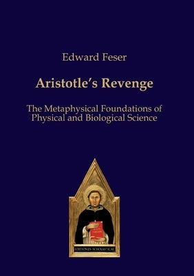 Aristotle's Revenge: The Metaphysical Foundations of Physical and Biological Science by Feser, Edward
