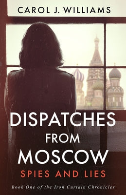 Dispatches from Moscow: Spies and Lies by Williams, Carol J.
