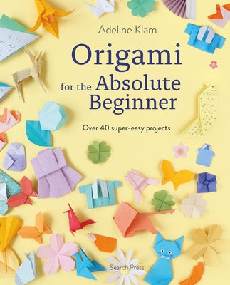 Origami for the Absolute Beginner: 40 Projects to Get You Started by Klam, Adeline