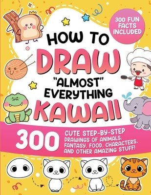 How to Draw "Almost" Everything Kawaii: 300 Cute Step-by-Step Drawings of Animals, Fantasy, Food, Characters, and Other Amazing Stuff! by Special Art