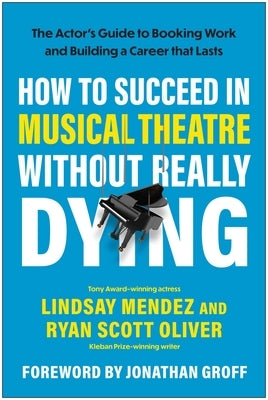 How to Succeed in Musical Theatre Without Really Dying: The Actor's Guide to Booking Work and Building a Career That Lasts by Mendez, Lindsay