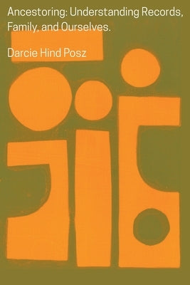 Ancestoring: Understanding Records, Family, and Ourselves: Understanding Records, Family, and Ourselves: Understanding Records, Families, and Ourselve by Posz, Darcie Hind