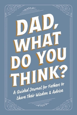 Dad, What Do You Think?: A Guided Journal for Fathers to Share Their Wisdom & Advice by Adams Media