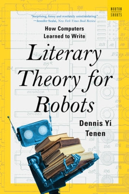 Literary Theory for Robots: How Computers Learned to Write Paperback W. W. Norton & Company