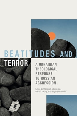 Beatitudes and Terror: A Ukrainian Theological Response to Russian Aggression by Geychenko, Oleksandr