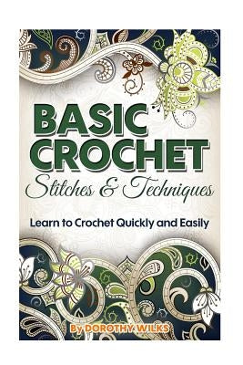 Basic Crochet Stitches and Techniques: Learn to Crochet Quickly and Easily by Wilks, Dorothy