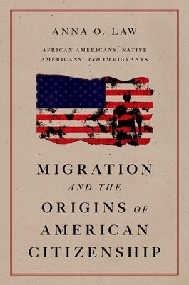 Migration and the Origins of American Citizenship: African Americans, Native Americans, and Immigrants by Law, Anna O.
