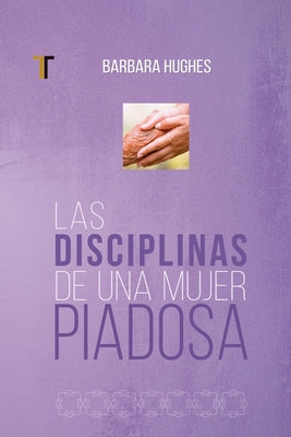 Las Disciplinas de Una Mujer Piadosa: (Nueva Edición) by Hughes, Barbara