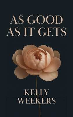 As Good As It Gets: What if the one who makes you lose it all is the one who makes you find yourself? by Weekers, Kelly