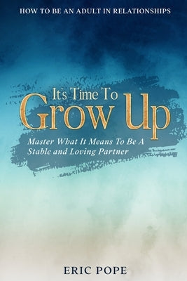 How To Be An Adult In Relationships: It's Time To Grow Up - Master What It Means To Be A Stable and Loving Partner Jw Choices