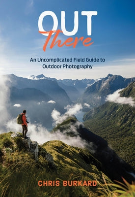 Out There: An Uncomplicated Field Guide to Outdoor Photography by Burkard, Chris