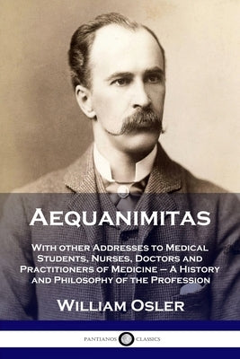 Aequanimitas: With other Addresses to Medical Students, Nurses, Doctors and Practitioners of Medicine - A History and Philosophy of the Profession by Osler, William