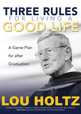 Three Rules for Living a Good Life: A Game Plan for After Graduation by Holtz, Lou
