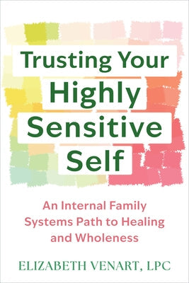 Trusting Your Highly Sensitive Self: An Internal Family Systems Path to Healing and Wholeness by Venart, Elizabeth