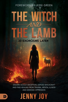 The Witch and the Lamb: Discern Occult Deception, Expose Witchcraft, and Find Healing from Trauma, Mental Illness & Demonic Oppression by Joy, Jenny