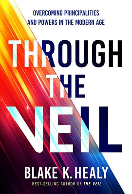 Through the Veil: Overcoming Principalities and Powers of the Modern Age by Healy, Blake K.