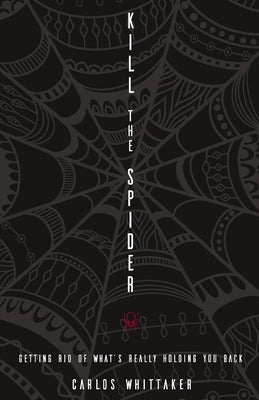 Kill the Spider: Getting Rid of What's Really Holding You Back by Whittaker, Carlos