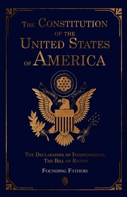 The Constitution of the United States of America: The Declaration of Independence, The Bill of Rights by Founding Fathers