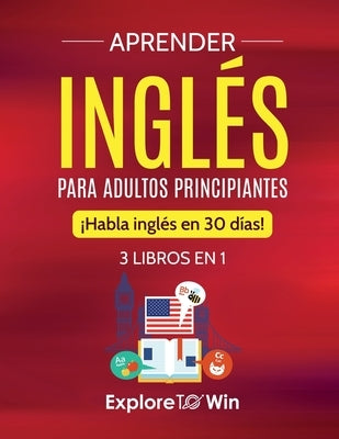 Aprender inglés para adultos principiantes: 3 libros en 1: ¡Habla inglés en 30 días! by Towin, Explore
