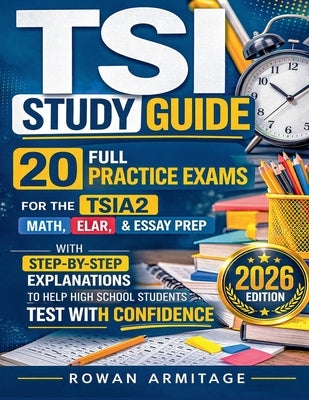 TSI Study Guide: 20 Full Practice Exams for the TSIA2 Math, ELAR & Essay Prep with Step-by-Step Explanations to Help High School Students Test with Co by Armitage, Rowan
