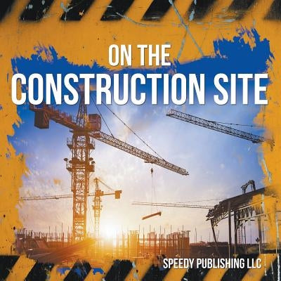 On The Construction Site Paperback Speedy Publishing LLC