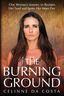 The Burning Ground: One Woman's Journey to Reclaim Her Soul and Ignite Her Inner Fire by Da Costa, Celinne