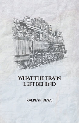 What the Train Left Behind by Desai, Kalpesh