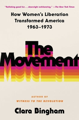 The Movement: How Women's Liberation Transformed America 1963-1973 by Bingham, Clara
