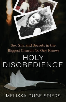 Holy Disobedience: Sex, Sin, and Secrets in the Biggest Church No One Knows by Spiers, Melissa Duge
