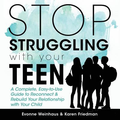 Stop Struggling with Your Teen: A Complete, Easy-To-Use Guide to Reconnect & Rebuild Your Relationship with Your Child Paperback Evonne Weinhaus