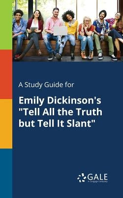 A Study Guide for Emily Dickinson's "Tell All the Truth but Tell It Slant" Paperback Gale, Study Guides