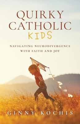 Quirky Catholic Kids: Navigating Neurodivergence with Faith and Joy by Kochis, Ginny