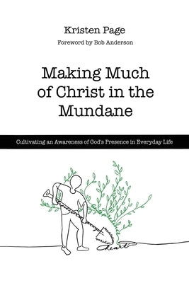 Making Much of Christ in the Mundane: Cultivating an Awareness of God's Presence in Everyday Life by Page, Kristen