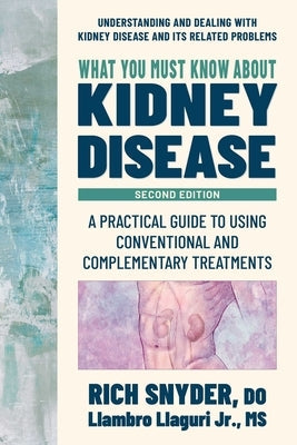 What You Must Know about Kidney Disease: A Practical Guide to Using Conventional and Complementary Treatments by Snyder, Rich