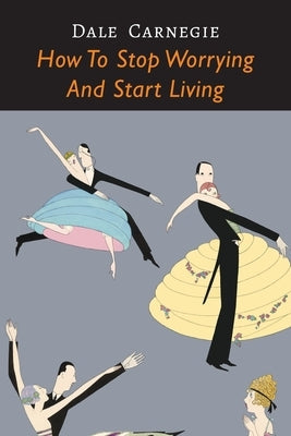 How to Stop Worrying and Start Living by Carnegie, Dale