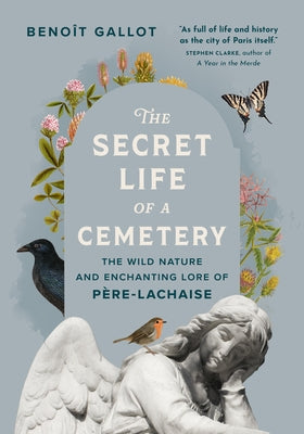 The Secret Life of a Cemetery: The Wild Nature and Enchanting Lore of Père-Lachaise by Gallot, Benoît