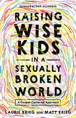 Raising Wise Kids in a Sexually Broken World: A Gospel-Centered Approach by Krieg, Laurie