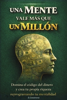 Cuando Una Mente Vale Más Que Un Millón de USD: Domina el código del dinero y crea tu propia riqueza reprogramando tu mentalidad. by Casanova, S.