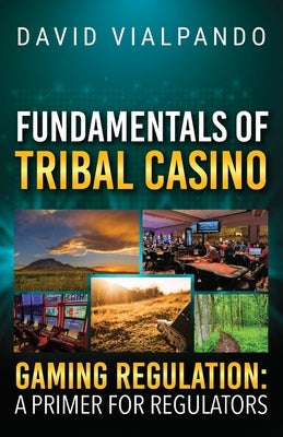 Fundamentals of Tribal Casino Gaming Regulation: A Primer for Regulators by Vialpando, David