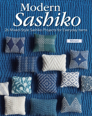 Modern Sashiko: 26 Mixed-Style Sashiko Projects for Everyday Items by Minori