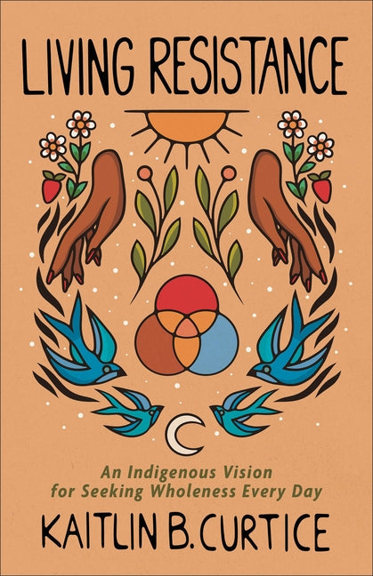 Living Resistance: An Indigenous Vision for Seeking Wholeness Every Day by Curtice, Kaitlin B.