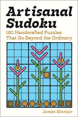 Artisanal Sudoku: 150 Handcrafted Puzzles That Go Beyond the Ordinary by Sinclair, James