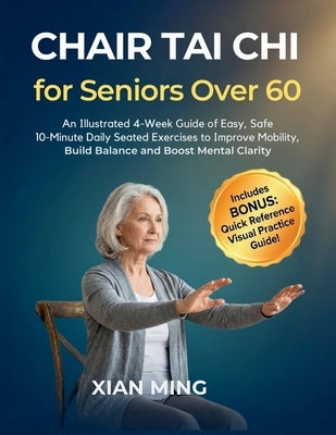 Chair Tai Chi for Seniors Over 60: An Illustrated 4-Week Guide of Easy, Safe 10-Minute Daily Seated Exercises to Improve Mobility, Build Balance and B by Ming, Xian