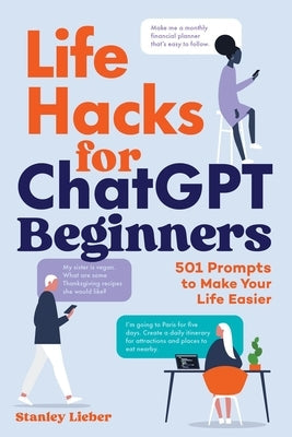 Life Hacks for ChatGPT Beginners: 501 Prompts to Make Your Life Easier by Lieber, Stanley
