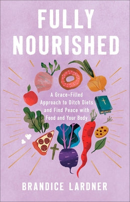 Fully Nourished: A Grace-Filled Approach to Ditch Diets and Find Peace with Food and Your Body by Lardner, Brandice