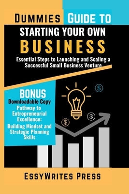 Dummies Guide to Starting Your Own Business: Essential Steps to Launching and Scaling a Successful Small Business Venture by Press, Essywrites